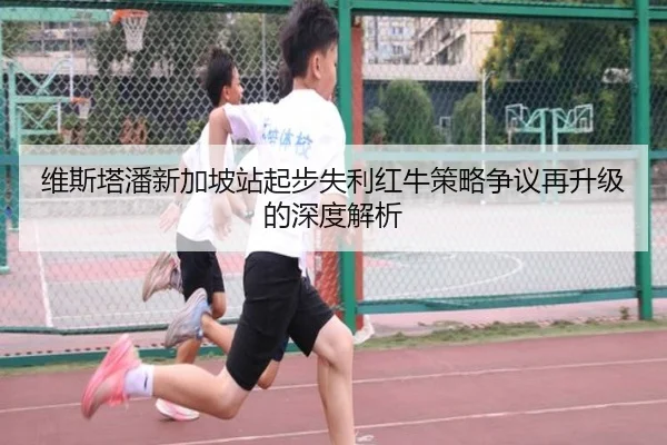 维斯塔潘新加坡站起步失利红牛策略争议再升级的深度解析